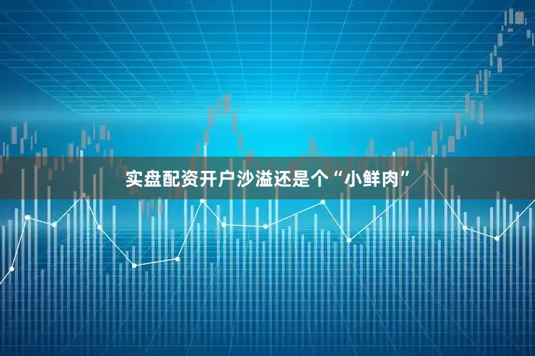 实盘配资开户沙溢还是个“小鲜肉”