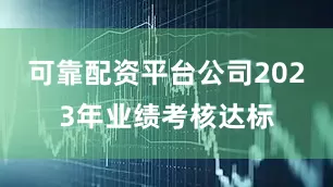 可靠配资平台公司2023年业绩考核达标