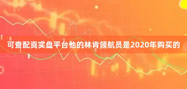 可查配资实盘平台他的林肯领航员是2020年购买的