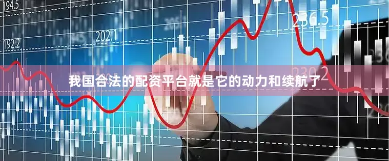 我国合法的配资平台就是它的动力和续航了