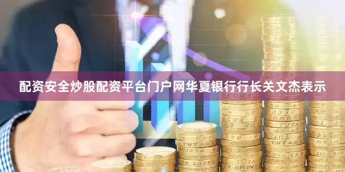 配资安全炒股配资平台门户网华夏银行行长关文杰表示