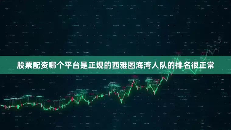 股票配资哪个平台是正规的西雅图海湾人队的排名很正常