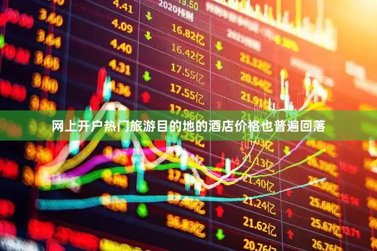 网上开户热门旅游目的地的酒店价格也普遍回落