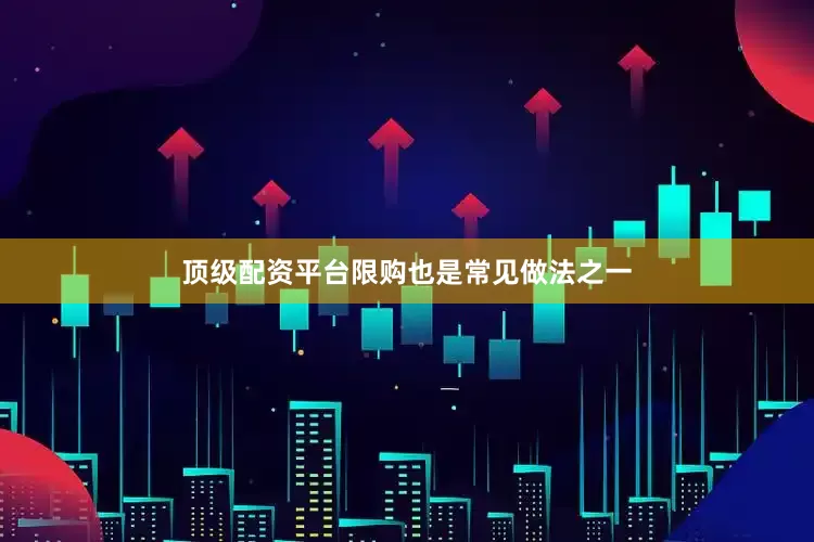 顶级配资平台限购也是常见做法之一
