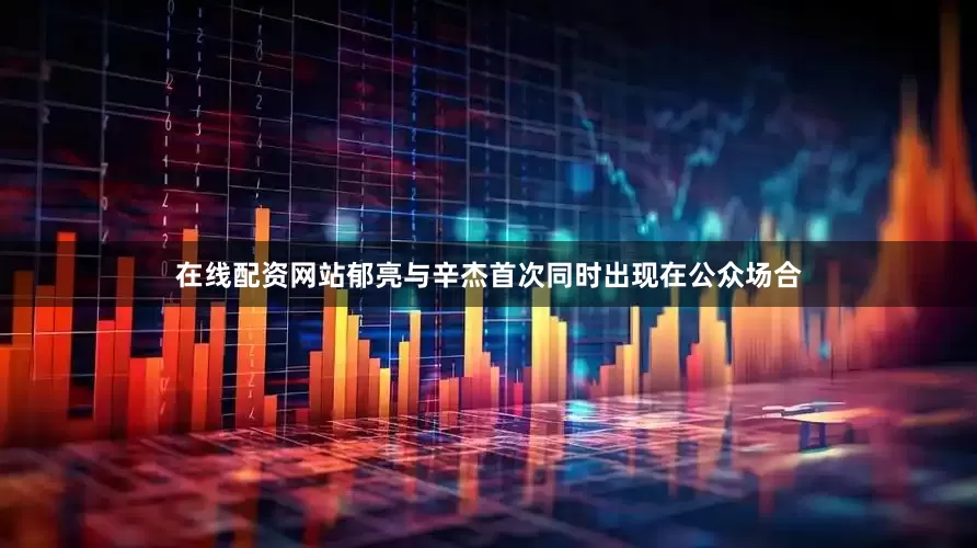 在线配资网站郁亮与辛杰首次同时出现在公众场合