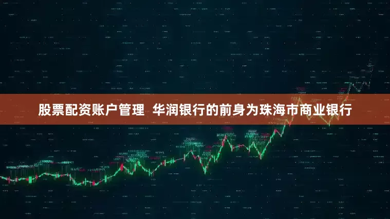 股票配资账户管理  华润银行的前身为珠海市商业银行