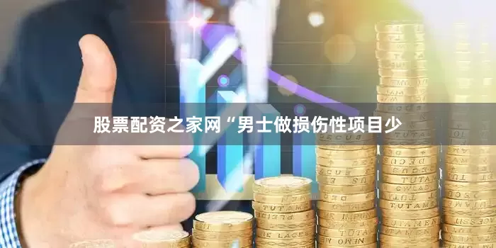 股票配资之家网“男士做损伤性项目少