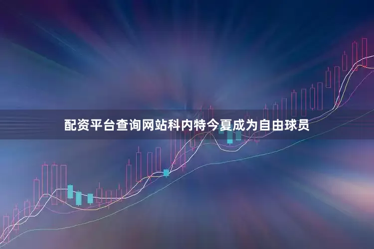配资平台查询网站科内特今夏成为自由球员