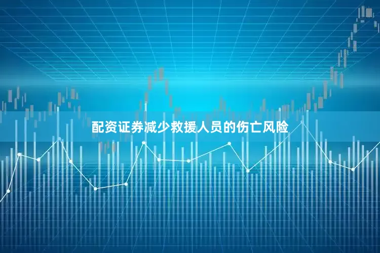 配资证券减少救援人员的伤亡风险