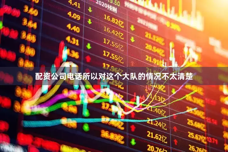 配资公司电话所以对这个大队的情况不太清楚