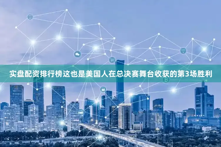 实盘配资排行榜这也是美国人在总决赛舞台收获的第3场胜利