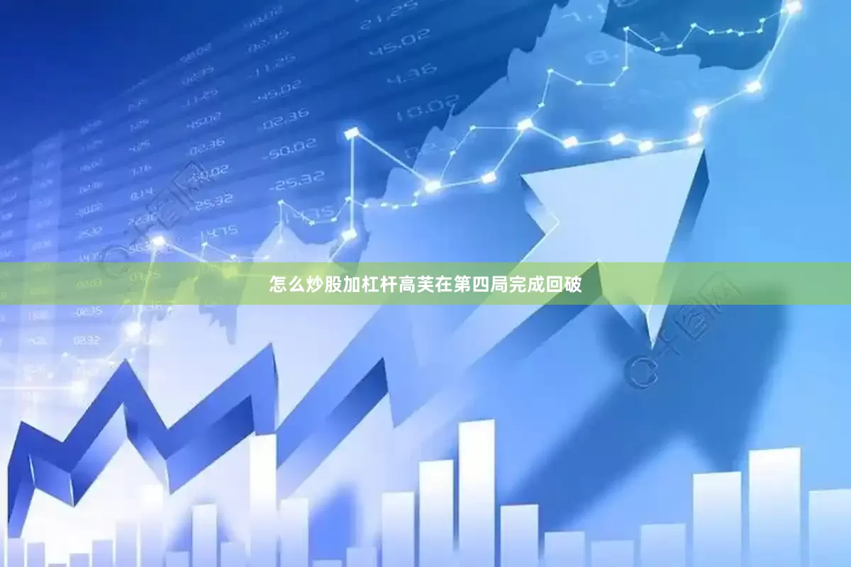 怎么炒股加杠杆高芙在第四局完成回破