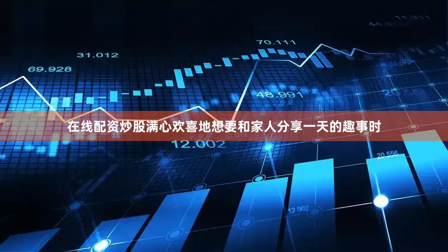 在线配资炒股满心欢喜地想要和家人分享一天的趣事时