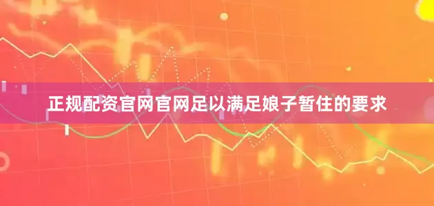 正规配资官网官网足以满足娘子暂住的要求