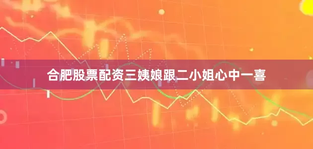 合肥股票配资三姨娘跟二小姐心中一喜