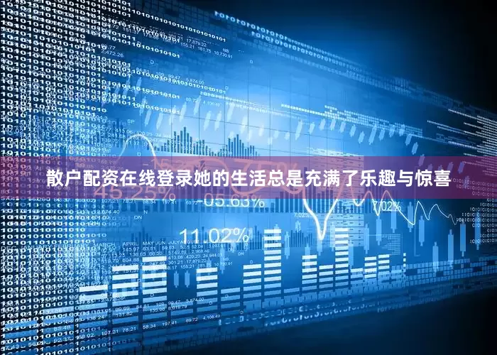 散户配资在线登录她的生活总是充满了乐趣与惊喜