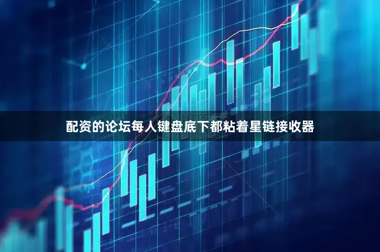 配资的论坛每人键盘底下都粘着星链接收器