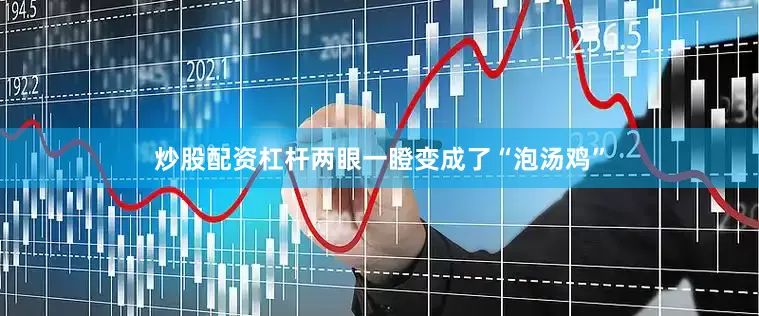 炒股配资杠杆两眼一瞪变成了“泡汤鸡”