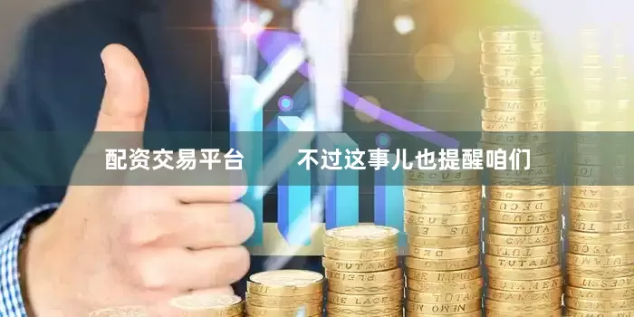配资交易平台        不过这事儿也提醒咱们