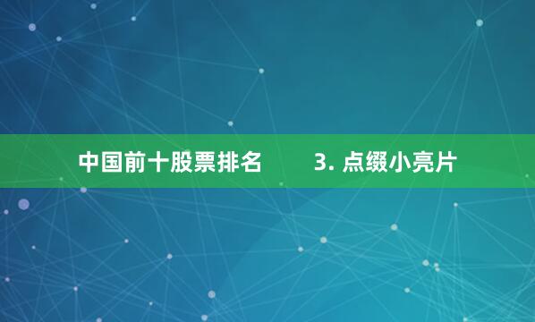 中国前十股票排名        3. 点缀小亮片