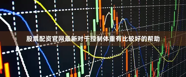 股票配资官网最新对于控制体重有比较好的帮助