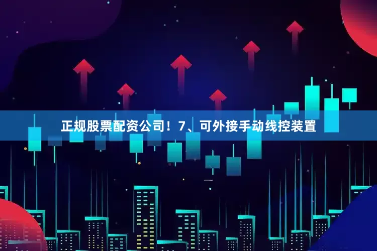 正规股票配资公司！7、可外接手动线控装置