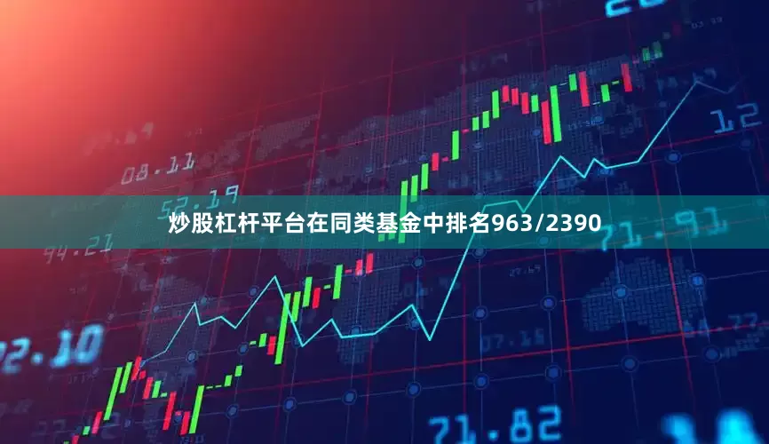 炒股杠杆平台在同类基金中排名963/2390