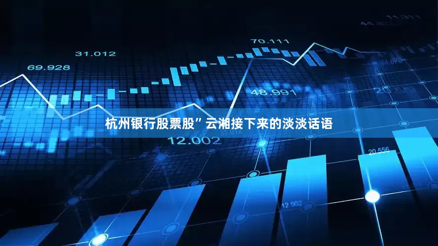 杭州银行股票股”云湘接下来的淡淡话语