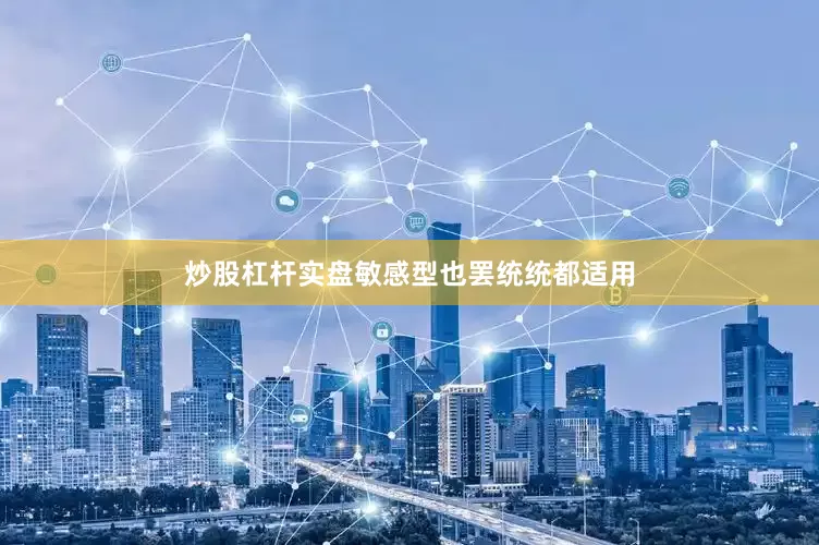 炒股杠杆实盘敏感型也罢统统都适用