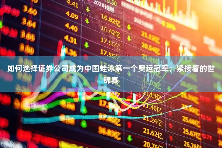 如何选择证券公司成为中国蛙泳第一个奥运冠军；紧接着的世锦赛