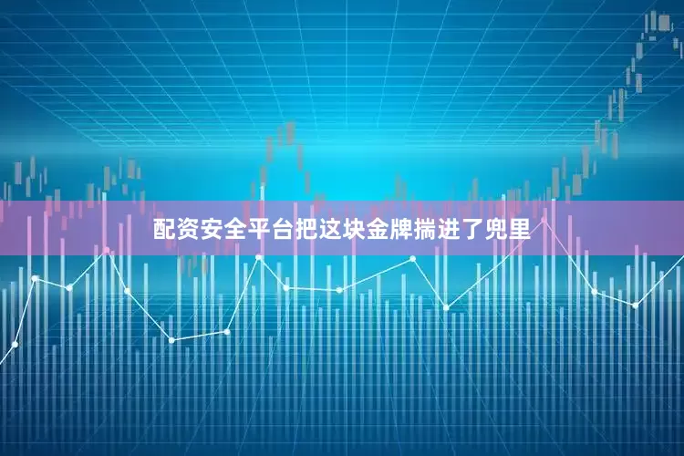 配资安全平台把这块金牌揣进了兜里