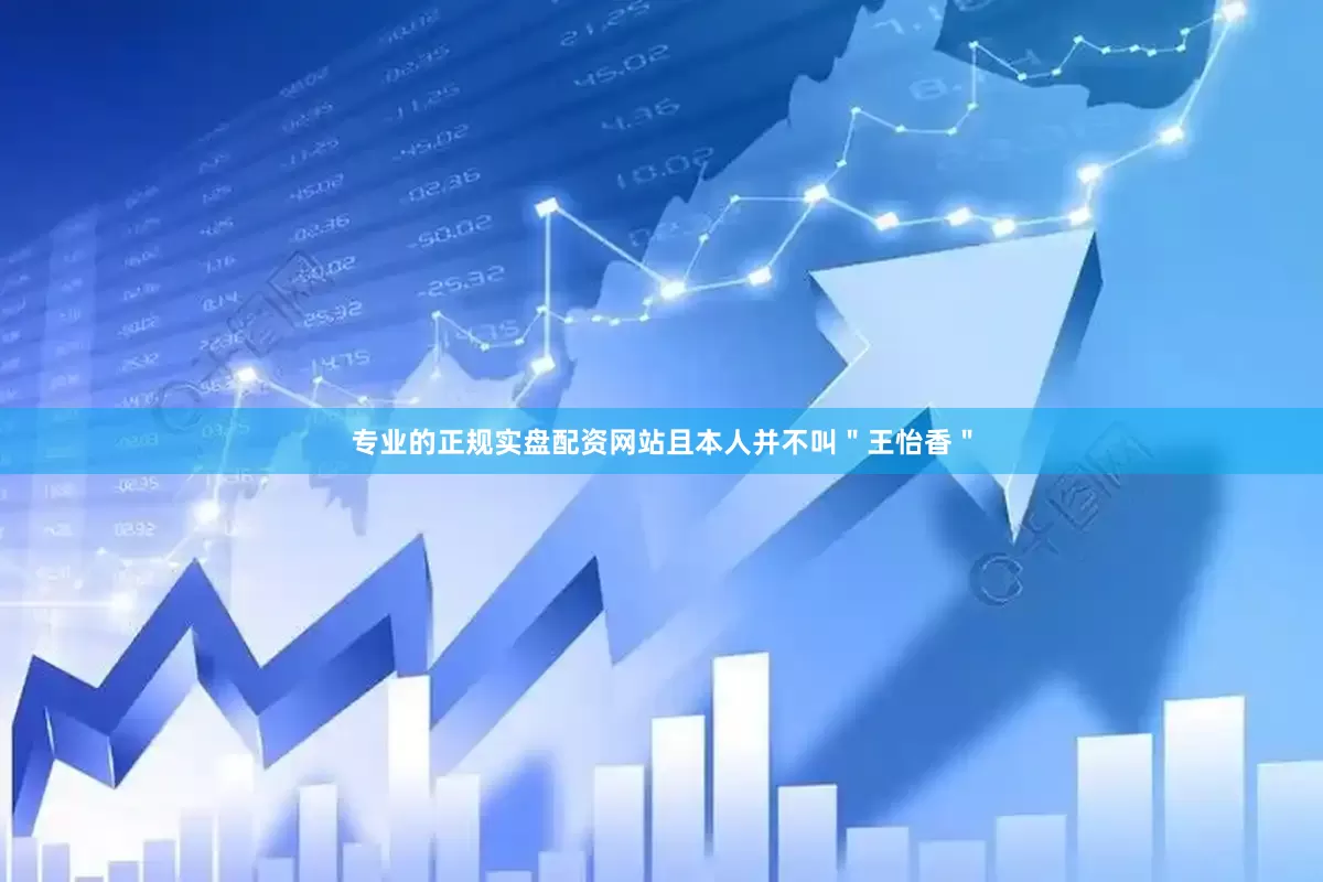 专业的正规实盘配资网站且本人并不叫＂王怡香＂