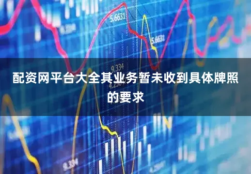配资网平台大全其业务暂未收到具体牌照的要求