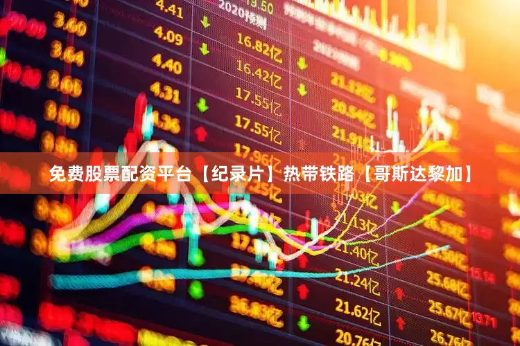 免费股票配资平台【纪录片】热带铁路【哥斯达黎加】