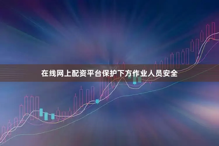 在线网上配资平台保护下方作业人员安全