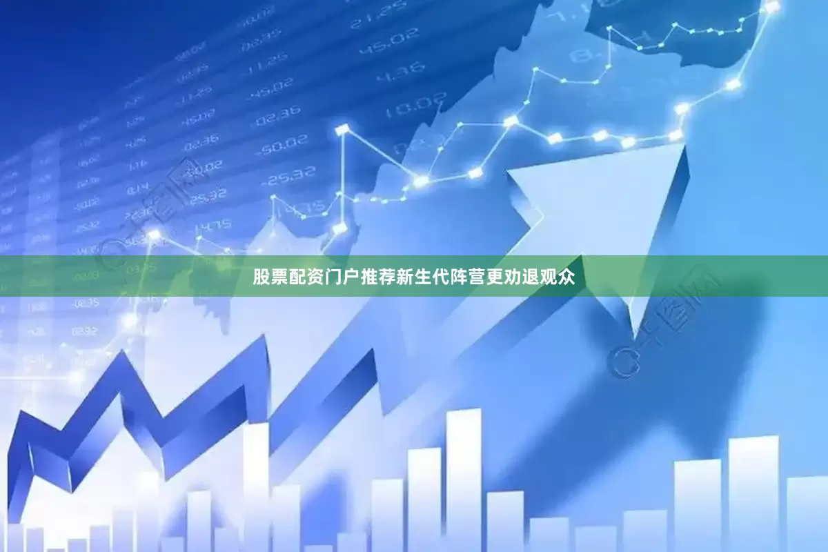 股票配资门户推荐新生代阵营更劝退观众