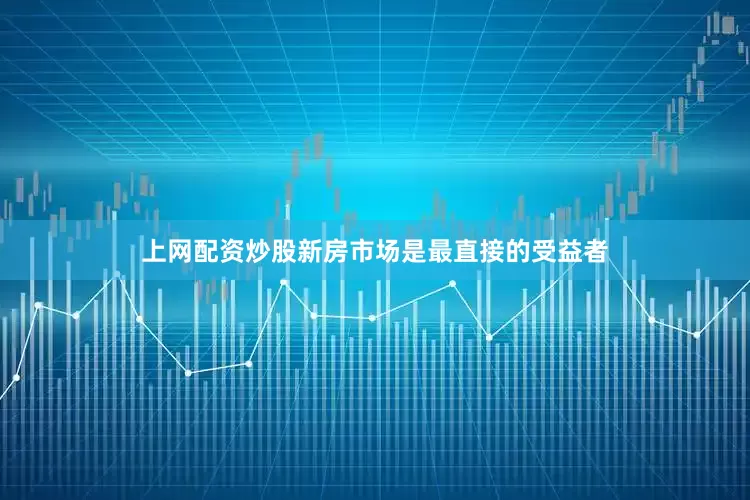 上网配资炒股新房市场是最直接的受益者