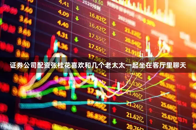 证券公司配资张桂花喜欢和几个老太太一起坐在客厅里聊天