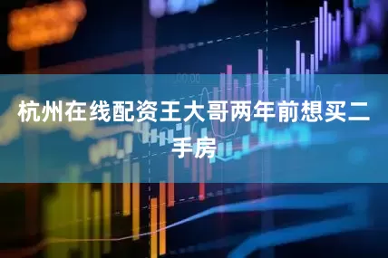 杭州在线配资王大哥两年前想买二手房