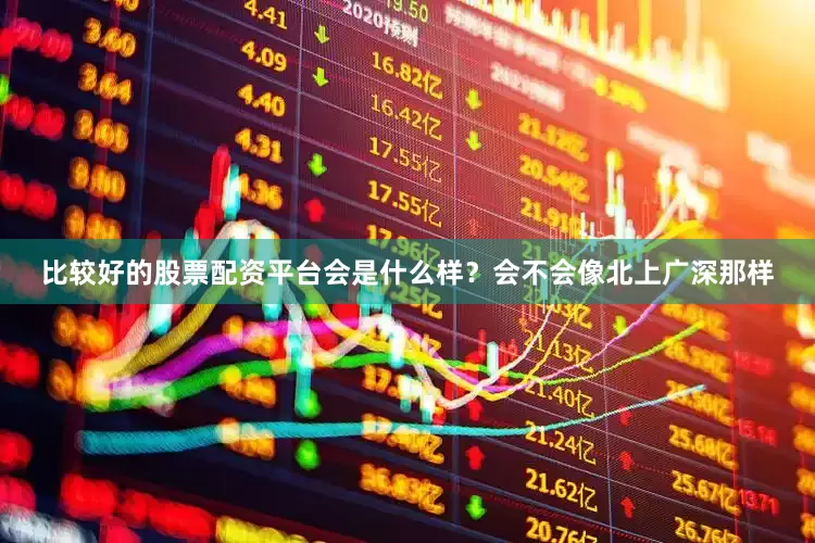 比较好的股票配资平台会是什么样？会不会像北上广深那样
