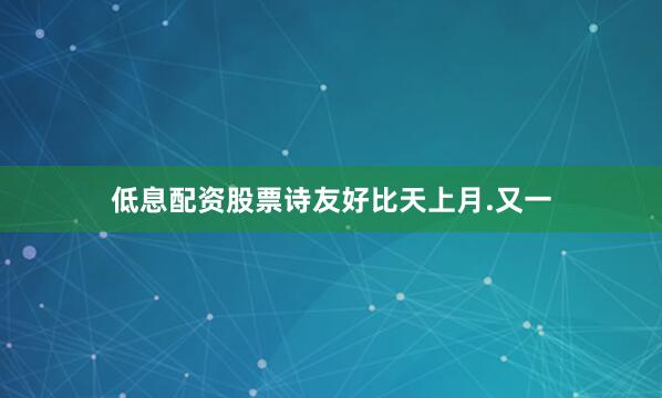 低息配资股票诗友好比天上月.又一