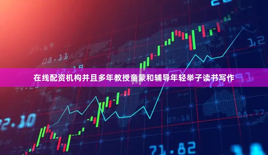 在线配资机构并且多年教授童蒙和辅导年轻举子读书写作