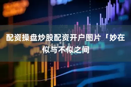 配资操盘炒股配资开户图片「妙在似与不似之间