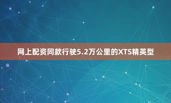 网上配资同款行驶5.2万公里的XTS精英型