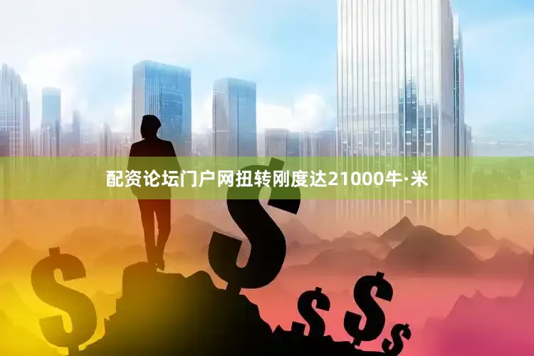 配资论坛门户网扭转刚度达21000牛·米