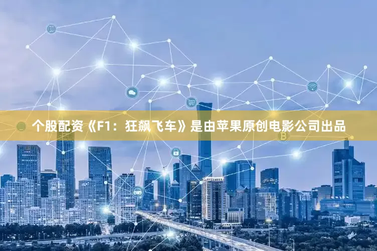 个股配资《F1：狂飙飞车》是由苹果原创电影公司出品