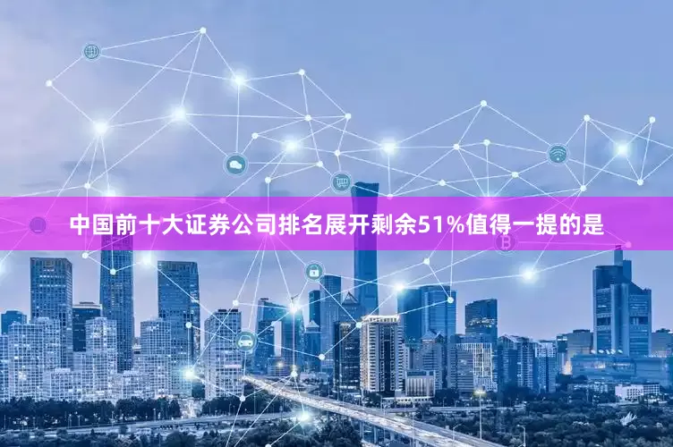 中国前十大证券公司排名展开剩余51%值得一提的是