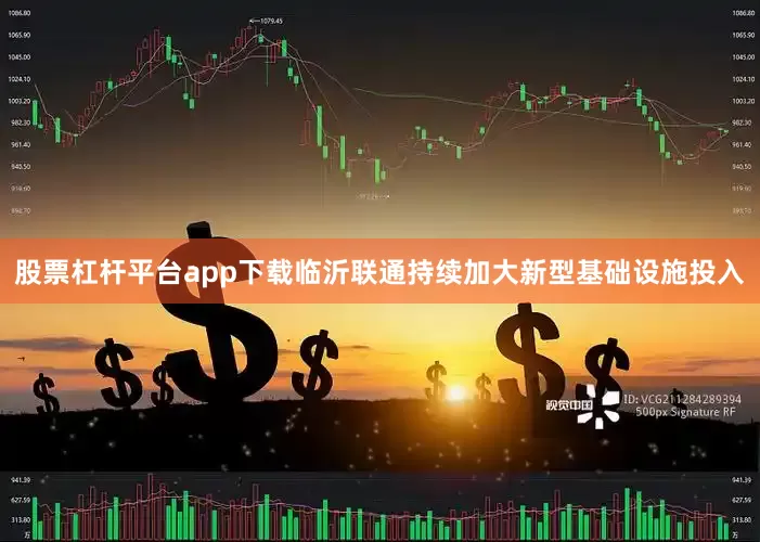 股票杠杆平台app下载临沂联通持续加大新型基础设施投入