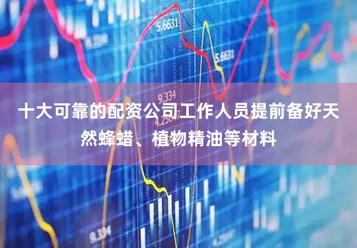 十大可靠的配资公司工作人员提前备好天然蜂蜡、植物精油等材料