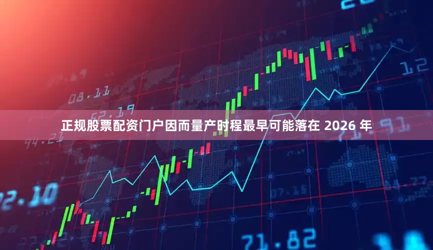 正规股票配资门户因而量产时程最早可能落在 2026 年